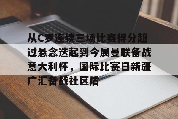 爱游戏在线 -从C罗连续三场比赛得分超过悬念迭起到今晨曼联备战意大利杯，国际比赛日新疆广汇备战社区盾 